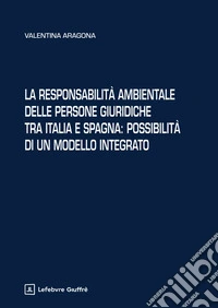 La responsabilità ambientale delle persone giuridiche tra Italia e Spagna: possibilità di un modello integrato libro