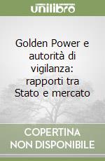 Golden Power e autorità di vigilanza: rapporti tra Stato e mercato libro