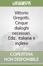 Vittorio Gregotti. Cinque dialoghi necessari. Ediz. italiana e inglese libro