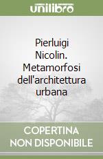 Pierluigi Nicolin. Metamorfosi dell'architettura urbana libro