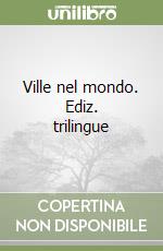 Ville nel mondo. Ediz. trilingue libro