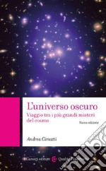 L'universo oscuro. Viaggio tra i più grandi misteri del cosmo. Nuova ediz.