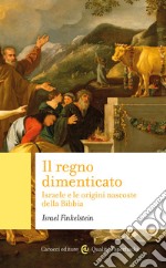 Il regno dimenticato. Israele e le origini nascoste della Bibbia