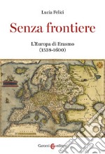 Senza frontiere. L'Europa di Erasmo (1538-1600) libro