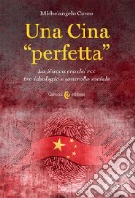 Una Cina «perfetta». La Nuova era del PCC tra ideologia e controllo sociale libro