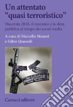 Un attentato «quasi terroristico». Macerata 2018, il razzismo e la sfera pubblica al tempo dei social media libro