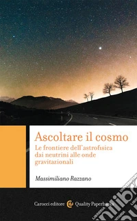 Ascoltare il cosmo. Le frontiere dell'astrofisica dai neutrini alle onde gravitazionali
