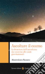 Ascoltare il cosmo. Le frontiere dell'astrofisica dai neutrini alle onde gravitazionali