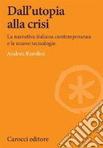 Dall'utopia alla crisi. La narrativa italiana contemporanea e le nuove tecnologie libro