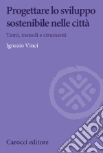 Progettare lo sviluppo sostenibile nelle città. Temi, metodi e strumenti