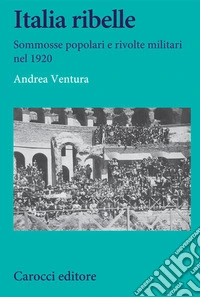 Italia ribelle. Sommosse popolari e rivolte militari nel 1920