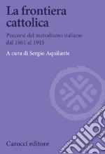 La frontiera cattolica. Percorsi del metodismo italiano dal 1861 al 1915 libro