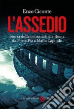 L'assedio. Storia della criminalità a Roma da Porta Pia a Mafia capitale libro
