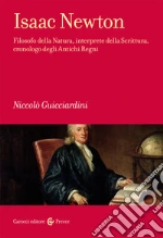 Isaac Newton. Filosofo della Natura, interprete della Scrittura, cronologo degli Antichi Regni libro