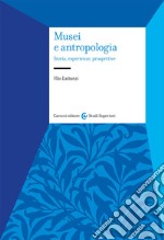 Musei e antropologia. Storia, esperienze, prospettive libro