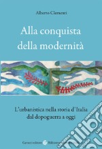 Alla conquista della modernità. L'urbanistica nella storia d'Italia dal dopoguerra a oggi libro