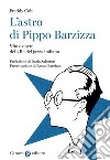 L'astro di Pippo Barzizza. Vita e opere del «Re del jazz» italiano libro di Colt Freddy