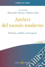 Archivi del mondo moderno. Pratiche, conflitti, convergenze libro