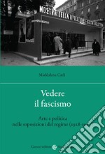 Vedere il fascismo. Arte e politica nelle esposizioni del regime (1928-1942) libro