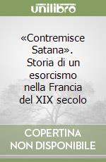 «Contremisce Satana». Storia di un esorcismo nella Francia del XIX secolo libro