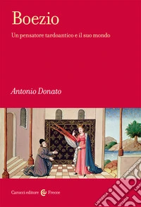 Boezio. Un pensatore tardoantico e il suo mondo