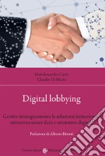 Digital lobbying. Gestire strategicamente le relazioni istituzionali attraverso smart data e strumenti digitali libro