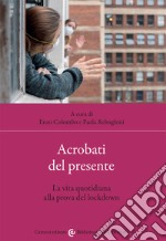 Acrobati del presente. La vita quotidiana alla prova del lockdown libro