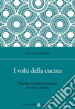 I volti della cucina. Dispute antiche e moderne tra arte e natura libro