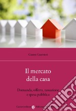 Il mercato della casa. Domanda, offerta, tassazione e spesa pubblica libro