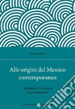 Alle origini del Messico contemporaneo. Venustiano Carranza e la rivoluzione libro