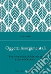 Oggetti risorgimentali. Una storia materiale della politica nel primo Ottocento libro