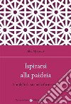 Ispirarsi alla paideia. I modelli classici nella formazione libro di Bruni Elsa M.