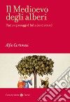 Il Medioevo degli alberi. Piante e paesaggi d'Italia (secoli XI-XV) libro di Cortonesi Alfio