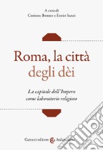 Roma, la città degli dei. La capitale dell'Impero come laboratorio religioso libro