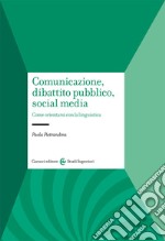 Comunicazione, dibattito pubblico, social media. Come orientarsi con la linguistica libro