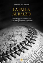 La palla al balzo. Dieci viaggi nella letteratura e nell'immaginario del Novecento libro