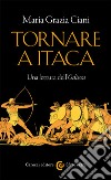 Tornare a Itaca. Una lettura dell'«Odissea» libro di Ciani Maria Grazia