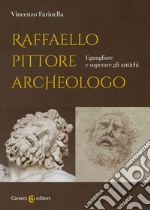 Raffaello pittore archeologo. Eguagliare e superare gli antichi libro