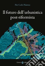 Il futuro dell'urbanistica post-riformista libro