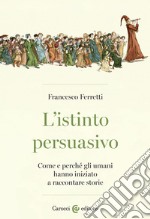 L'istinto persuasivo. Come e perché gli umani hanno iniziato a raccontare storie