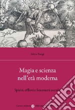 Magia e scienza nell'età moderna. Spiriti, effluvi e fenomeni occulti libro