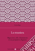 La straniera. Migrazioni, asilo, sfruttamento in una prospettiva di genere libro