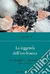 La leggenda dell'oro bianco. Dai sali artigianali al sale industriale (secc. XV-XIX) libro di Dell'Oro Giorgio