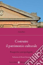 Costruire il patrimonio culturale. Prospettive antropologiche libro