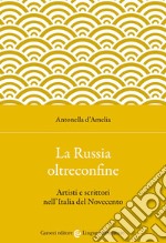 La Russia oltreconfine. Artisti e scrittori nell'Italia del Novecento