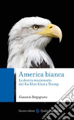 America bianca. La destra reazionaria dal Ku Klux Klan a Trump libro