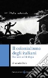 Il colonialismo degli italiani. Storia di un'ideologia libro