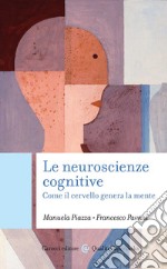 Le neuroscienze cognitive. Come il cervello genera la mente libro