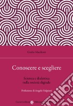 Conoscere e scegliere. Scienza e dialettica nella società digitale libro