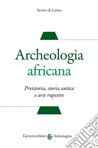 Archeologia africana. Preistoria, storia antica e arte rupestre